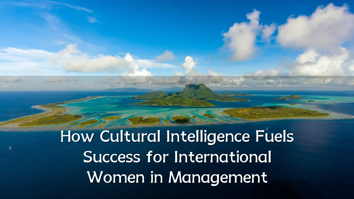 How Cultural Intelligence Fuels Success for International Women in Management