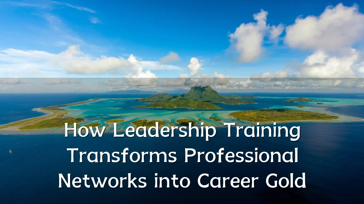 How Leadership Training Transforms Professional Networks into Career Gold