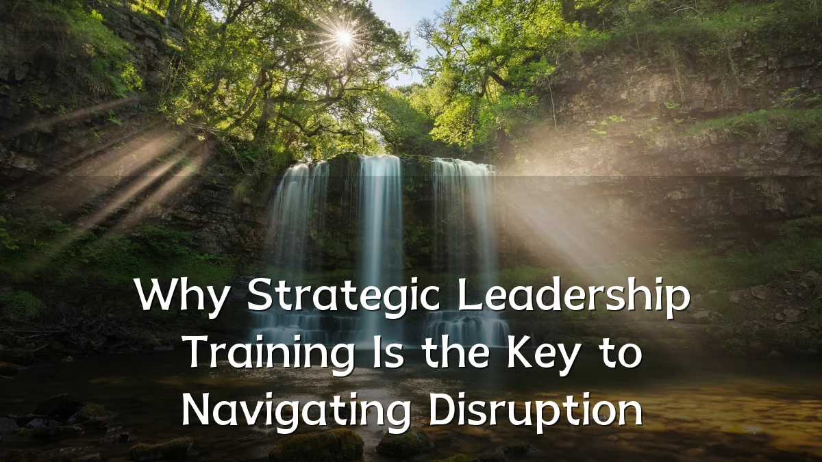 Why Strategic Leadership Training Is the Key to Navigating Disruption