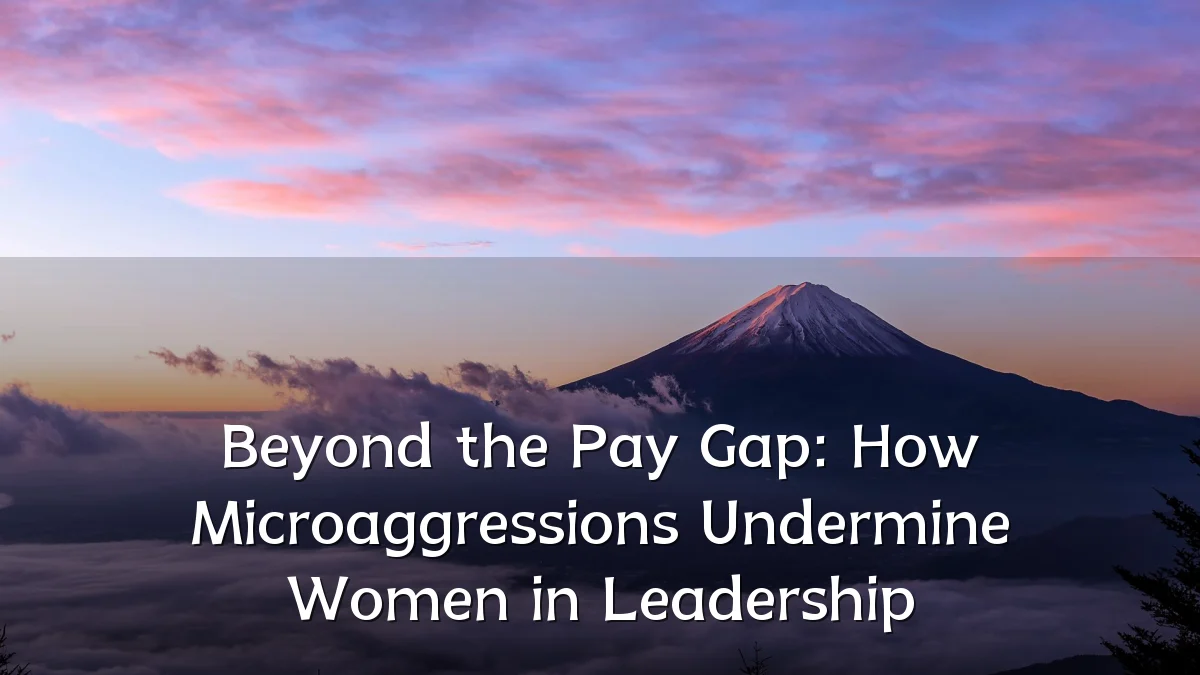 Beyond the Pay Gap: How Microaggressions Undermine Women in Leadership