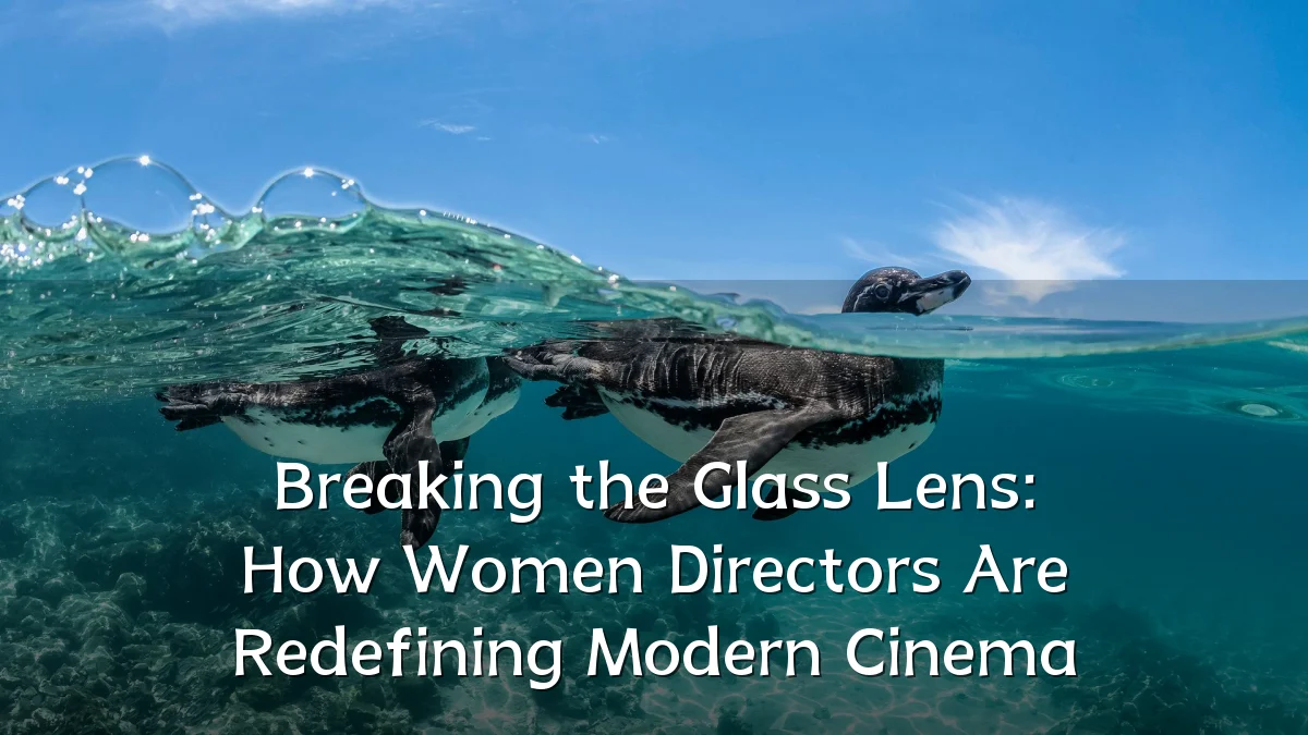 Breaking the Glass Lens: How Women Directors Are Redefining Modern Cinema
