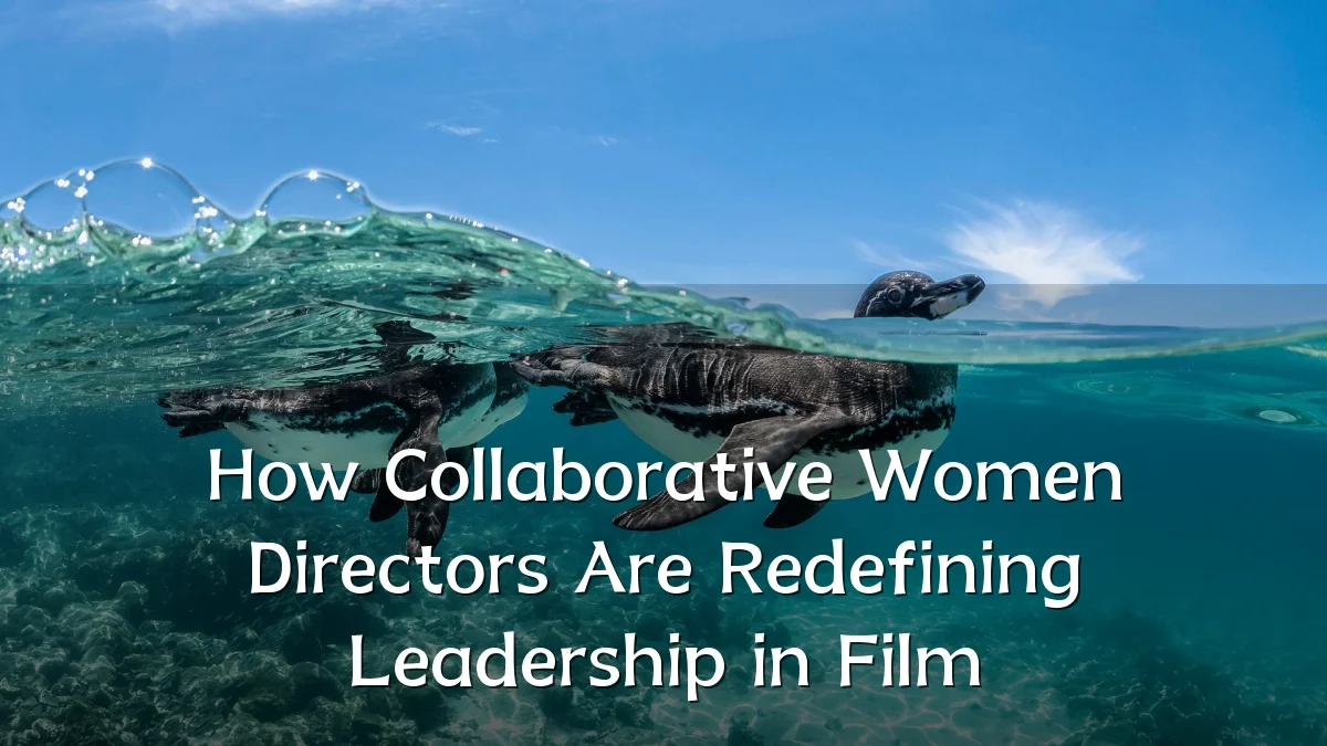 How Collaborative Women Directors Are Redefining Leadership in Film