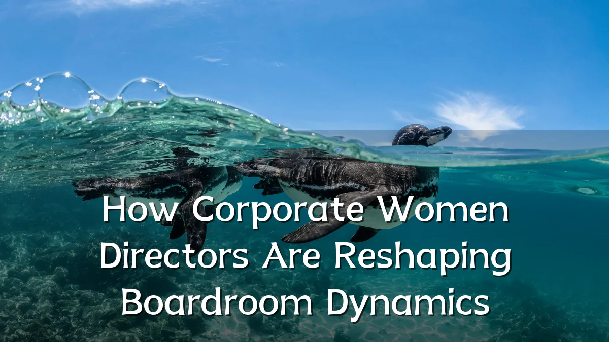 How Corporate Women Directors Are Reshaping Boardroom Dynamics