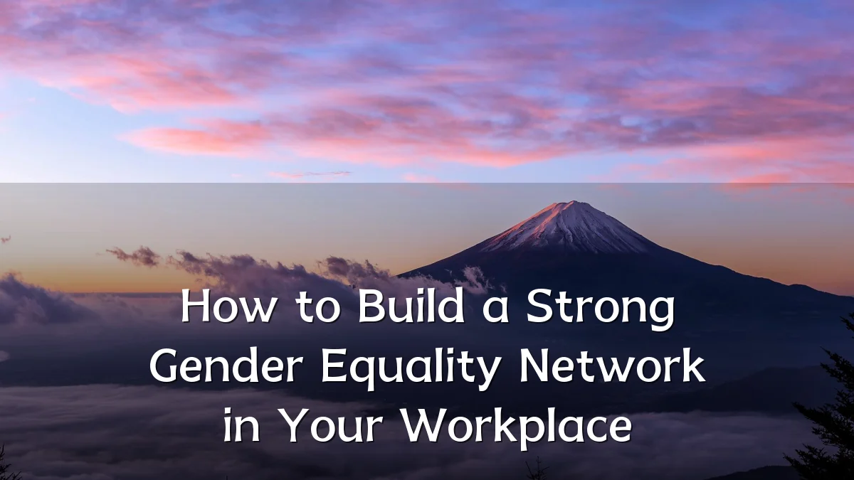 How to Build a Strong Gender Equality Network in Your Workplace
