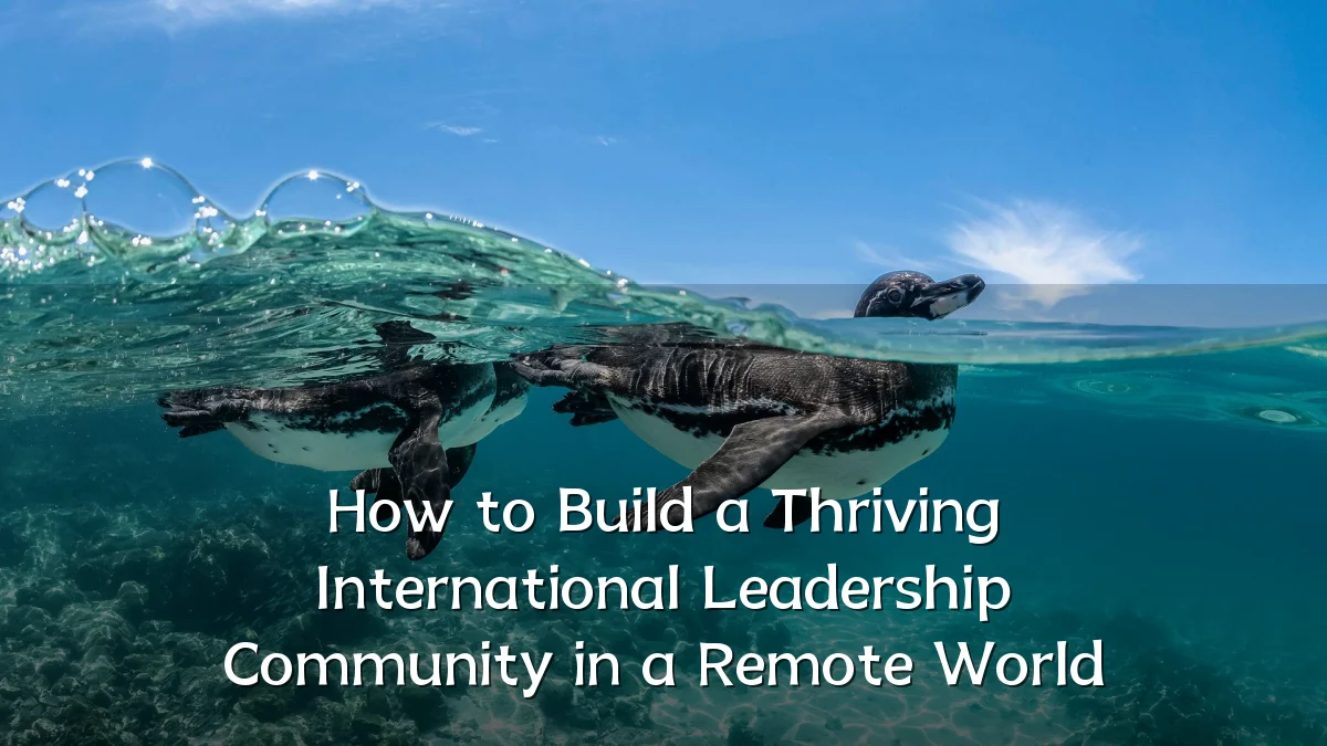 How to Build a Thriving International Leadership Community in a Remote World