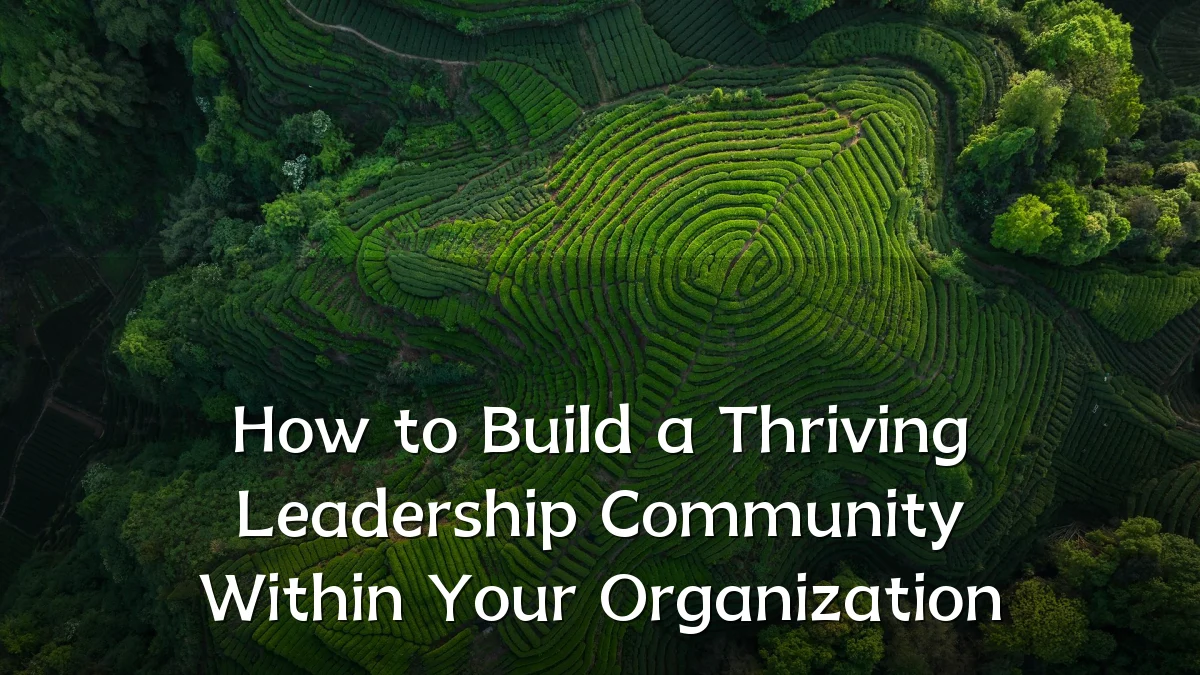 How to Build a Thriving Leadership Community Within Your Organization