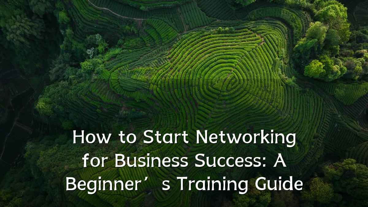 How to Start Networking for Business Success: A Beginner’s Training Guide