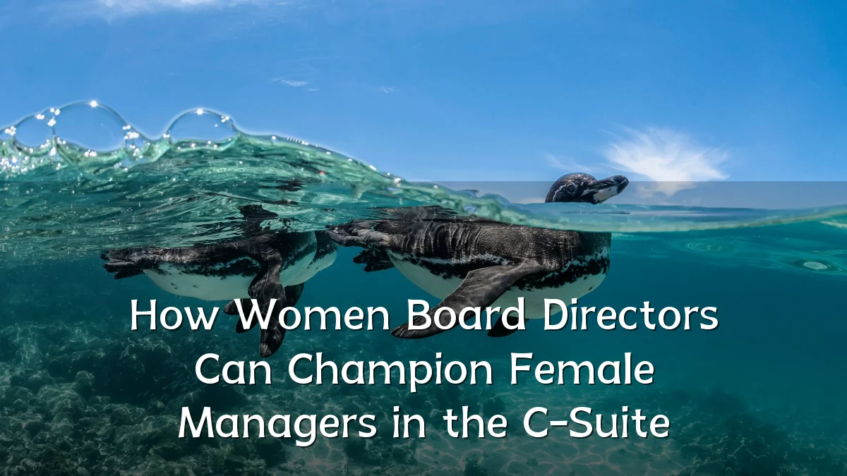 How Women Board Directors Can Champion Female Managers in the C-Suite