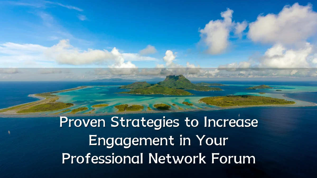 Proven Strategies to Increase Engagement in Your Professional Network Forum