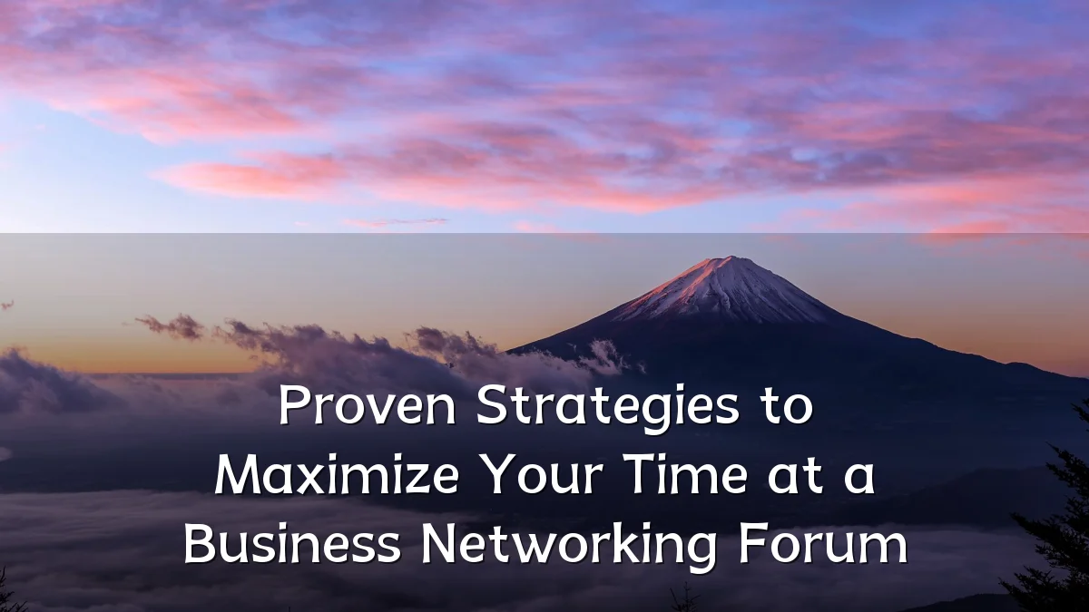 Proven Strategies to Maximize Your Time at a Business Networking Forum