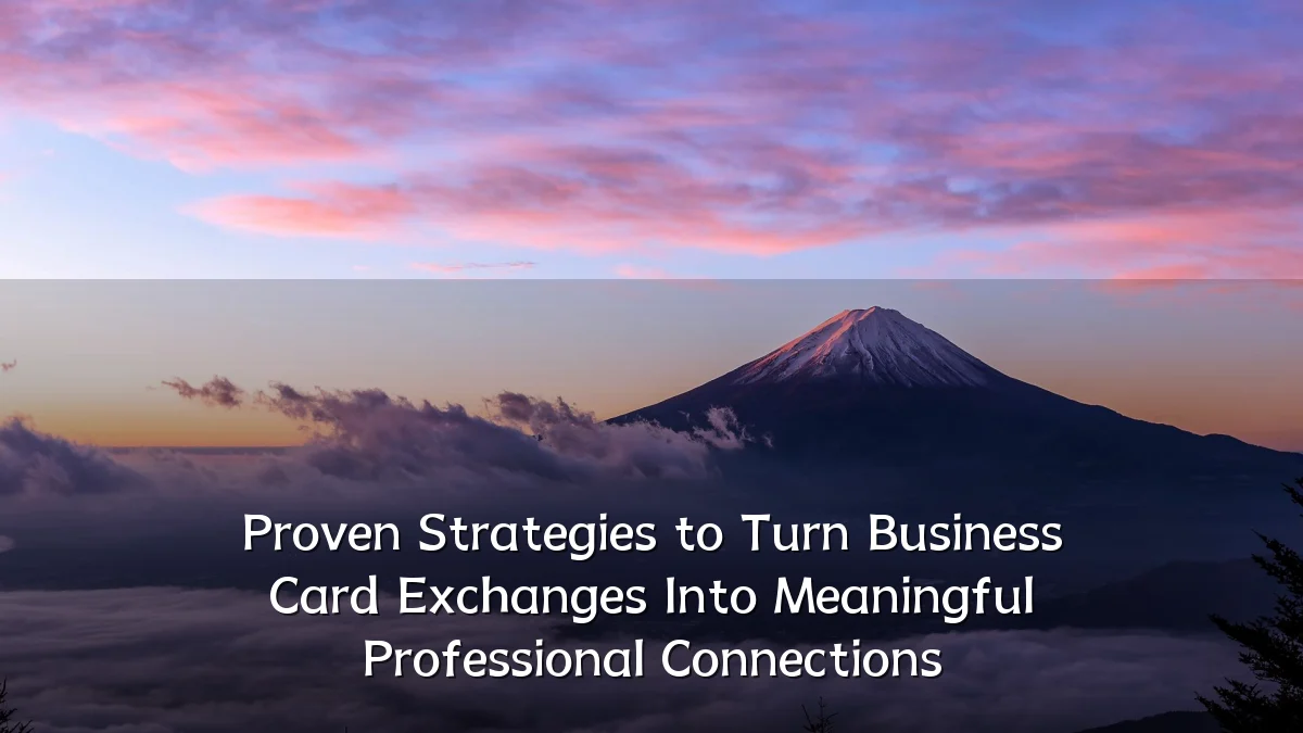 Proven Strategies to Turn Business Card Exchanges Into Meaningful Professional Connections