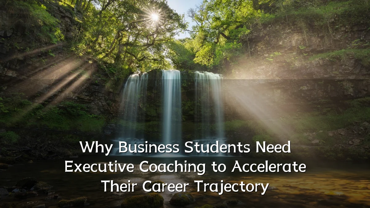 Why Business Students Need Executive Coaching to Accelerate Their Career Trajectory