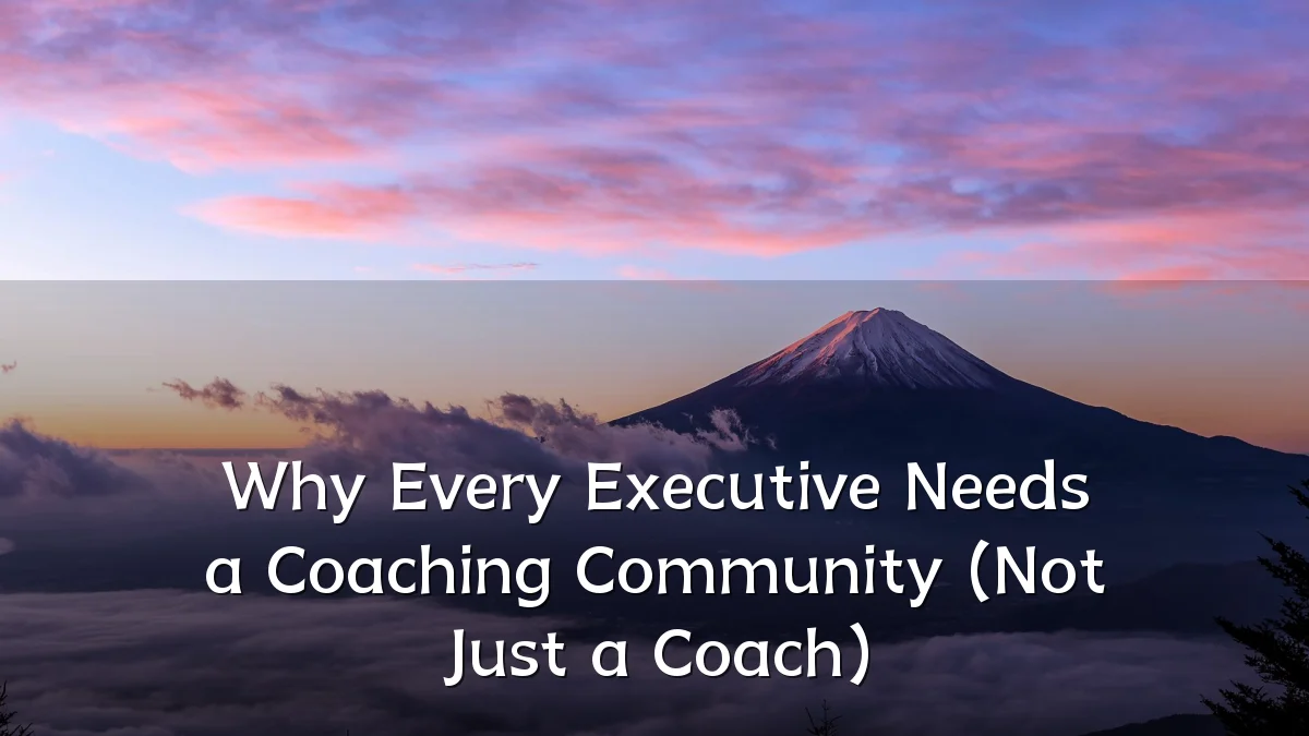 Why Every Executive Needs a Coaching Community (Not Just a Coach)
