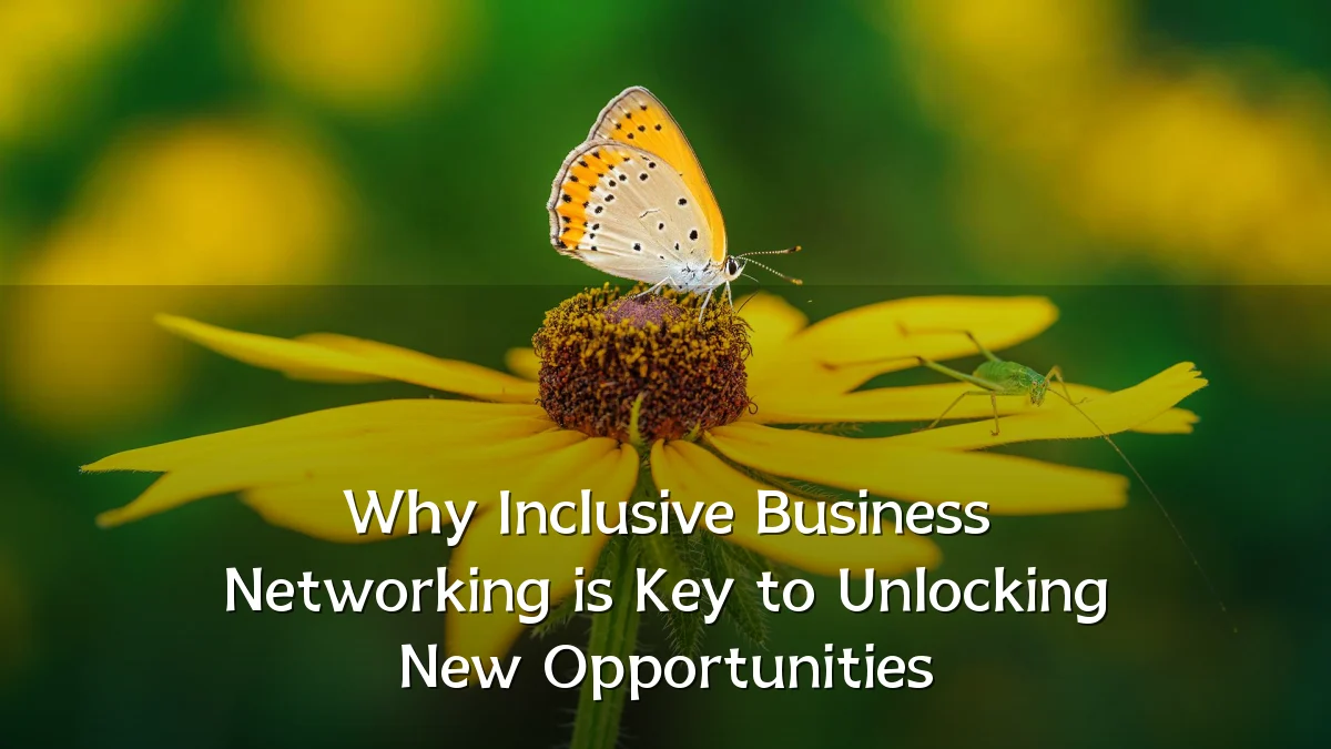 Why Inclusive Business Networking is Key to Unlocking New Opportunities